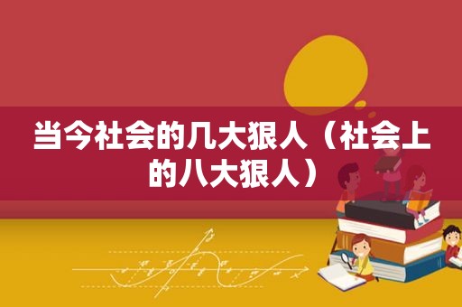 当今社会的几大狠人（社会上的八大狠人）