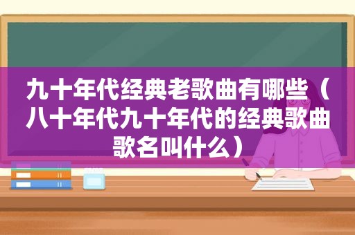 九十年代经典老歌曲有哪些（八十年代九十年代的经典歌曲歌名叫什么）