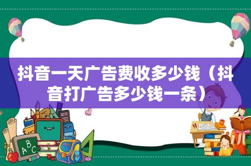 抖音一天广告费收多少钱（抖音打广告多少钱一条）