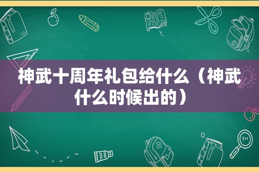 神武十周年礼包给什么（神武什么时候出的）