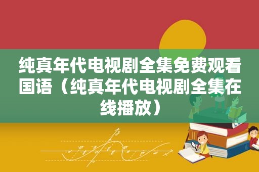 纯真年代电视剧全集免费观看国语（纯真年代电视剧全集在线播放）