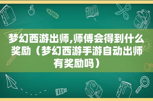 梦幻西游出师,师傅会得到什么奖励（梦幻西游手游自动出师有奖励吗）