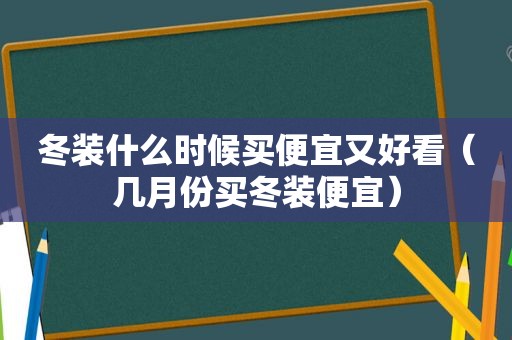 冬装什么时候买便宜又好看（几月份买冬装便宜）