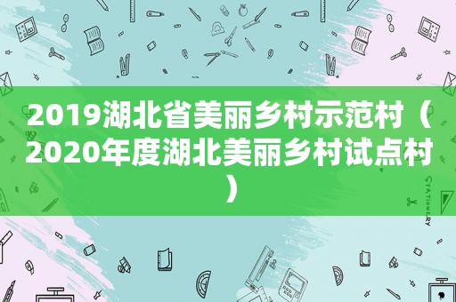 2019湖北省美丽乡村示范村（2020年度湖北美丽乡村试点村）