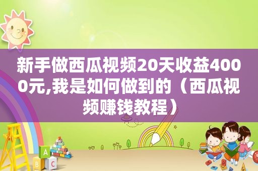 新手做西瓜视频20天收益4000元,我是如何做到的（西瓜视频赚钱教程）