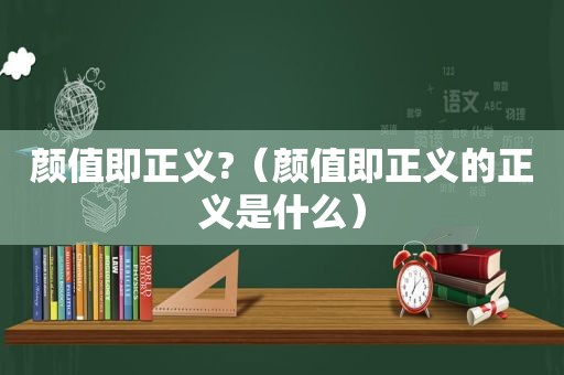 颜值即正义?（颜值即正义的正义是什么）