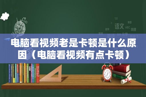 电脑看视频老是卡顿是什么原因（电脑看视频有点卡顿）