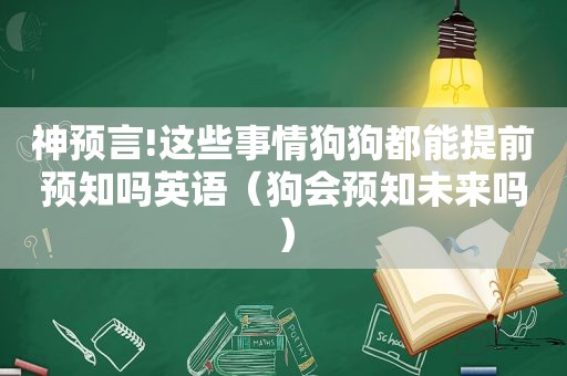 神预言!这些事情狗狗都能提前预知吗英语（狗会预知未来吗）