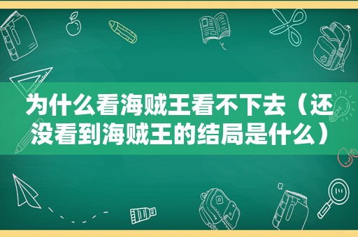 为什么看海贼王看不下去（还没看到海贼王的结局是什么）