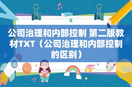 公司治理和内部控制 第二版教材TXT（公司治理和内部控制的区别）