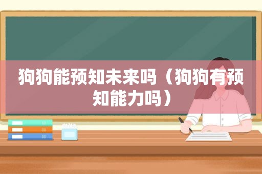 狗狗能预知未来吗（狗狗有预知能力吗）