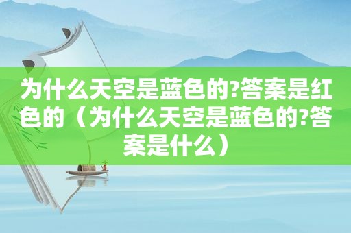 为什么天空是蓝色的?答案是红色的（为什么天空是蓝色的?答案是什么）