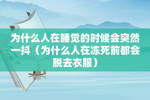 为什么人在睡觉的时候会突然一抖（为什么人在冻死前都会脱去衣服）