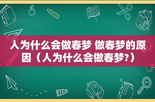 人为什么会做春梦 做春梦的原因（人为什么会做春梦?）