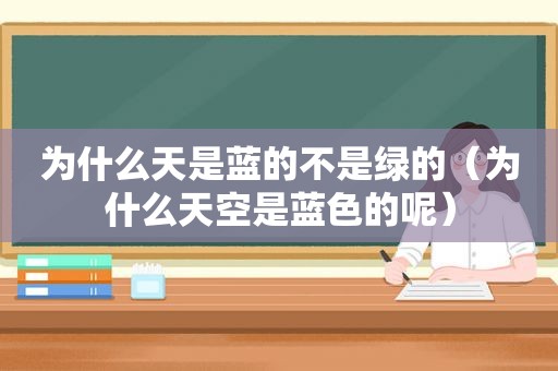 为什么天是蓝的不是绿的（为什么天空是蓝色的呢）