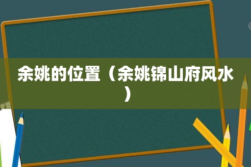 余姚的位置（余姚锦山府风水）