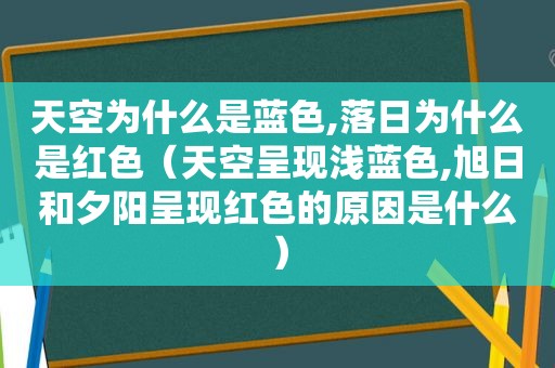 天空为什么是蓝色,落日为什么是红色（天空呈现浅蓝色,旭日和夕阳呈现红色的原因是什么）