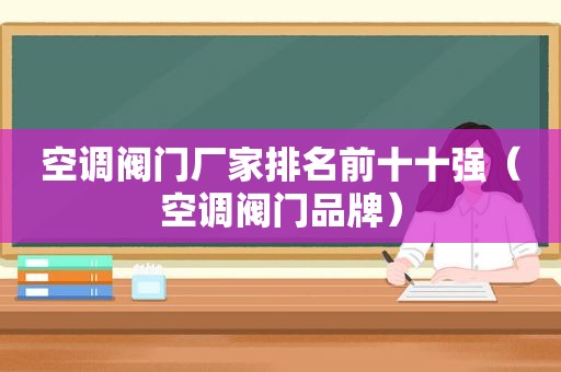 空调阀门厂家排名前十十强（空调阀门品牌）