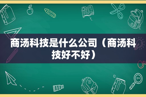 商汤科技是什么公司（商汤科技好不好）