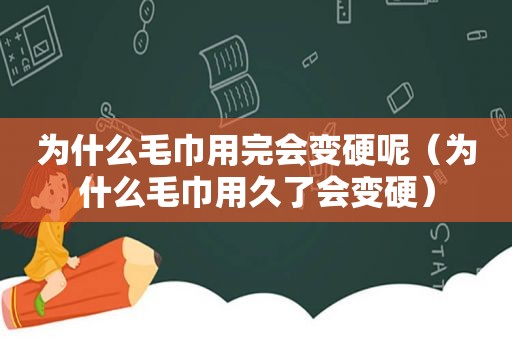 为什么毛巾用完会变硬呢（为什么毛巾用久了会变硬）