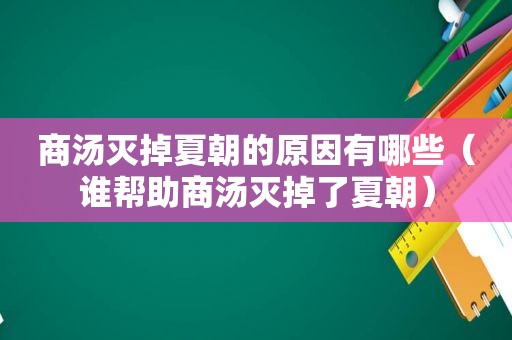 商汤灭掉夏朝的原因有哪些（谁帮助商汤灭掉了夏朝）