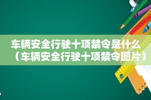 车辆安全行驶十项禁令是什么（车辆安全行驶十项禁令图片）