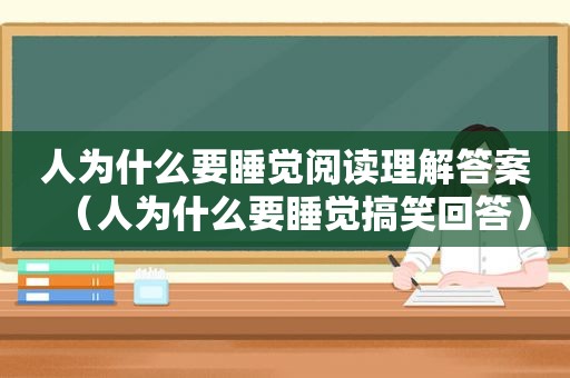 人为什么要睡觉阅读理解答案（人为什么要睡觉搞笑回答）