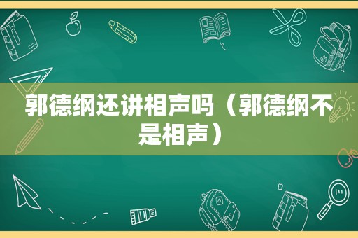 郭德纲还讲相声吗（郭德纲不是相声）