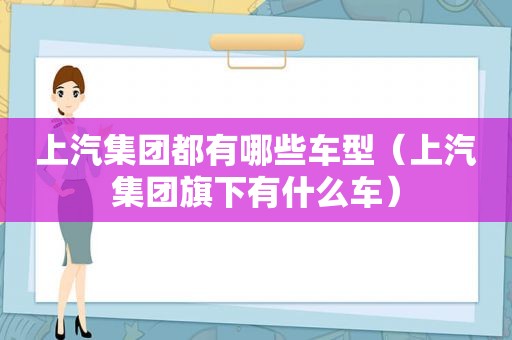 上汽集团都有哪些车型（上汽集团旗下有什么车）