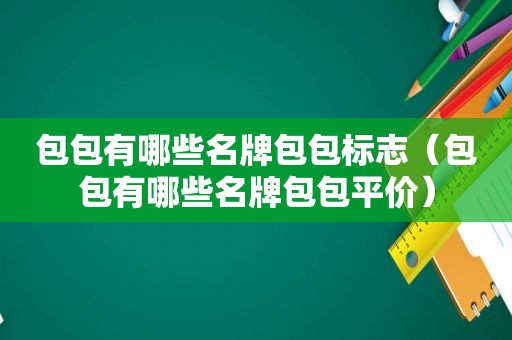 包包有哪些名牌包包标志（包包有哪些名牌包包平价）