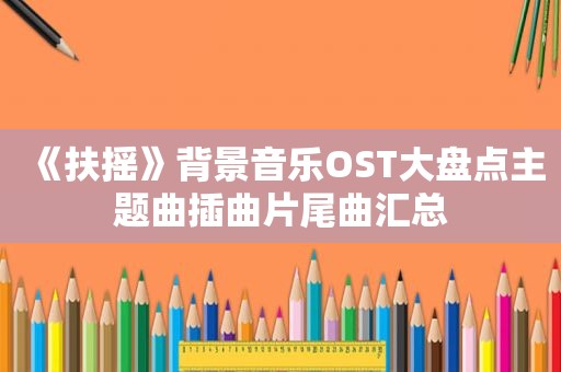 《扶摇》背景音乐OST大盘点主题曲插曲片尾曲汇总