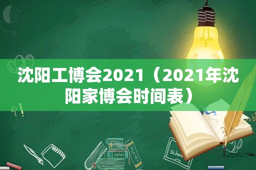 沈阳工博会2021（2021年沈阳家博会时间表）