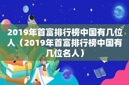 2019年首富排行榜中国有几位人（2019年首富排行榜中国有几位名人）