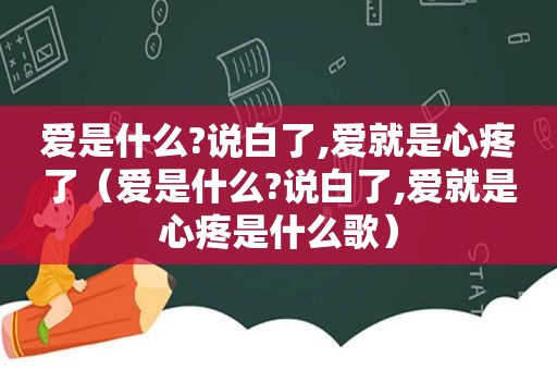 爱是什么?说白了,爱就是心疼了（爱是什么?说白了,爱就是心疼是什么歌）