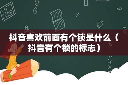 抖音喜欢前面有个锁是什么（抖音有个锁的标志）