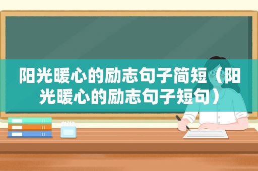 阳光暖心的励志句子简短（阳光暖心的励志句子短句）