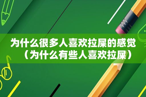 为什么很多人喜欢拉屎的感觉（为什么有些人喜欢拉屎）