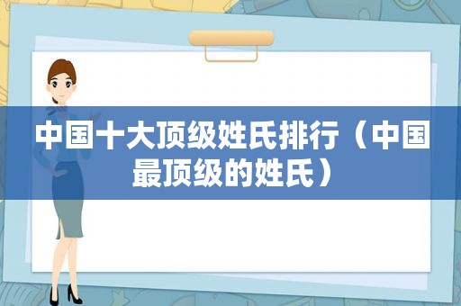 中国十大顶级姓氏排行（中国最顶级的姓氏）