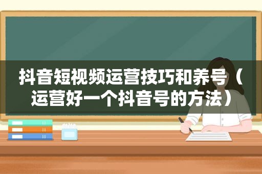 抖音短视频运营技巧和养号（运营好一个抖音号的方法）