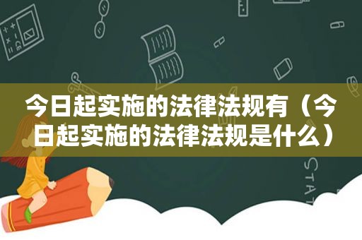 今日起实施的法律法规有（今日起实施的法律法规是什么）