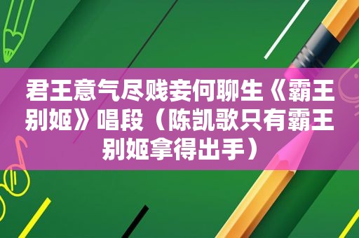 君王意气尽贱妾何聊生《霸王别姬》唱段（陈凯歌只有霸王别姬拿得出手）