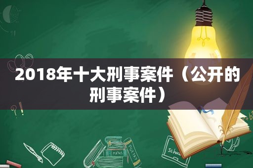 2018年十大刑事案件（公开的刑事案件）