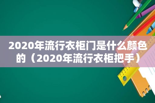 2020年流行衣柜门是什么颜色的（2020年流行衣柜把手）