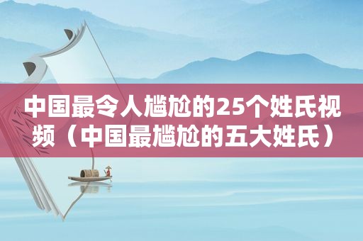 中国最令人尴尬的25个姓氏视频（中国最尴尬的五大姓氏）