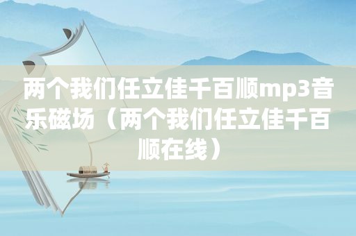 两个我们任立佳千百顺mp3音乐磁场（两个我们任立佳千百顺在线）