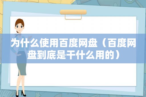 为什么使用百度网盘（百度网盘到底是干什么用的）