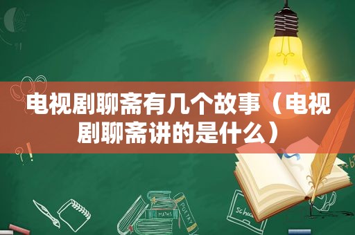 电视剧聊斋有几个故事（电视剧聊斋讲的是什么）