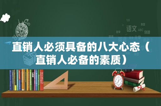 直销人必须具备的八大心态（直销人必备的素质）