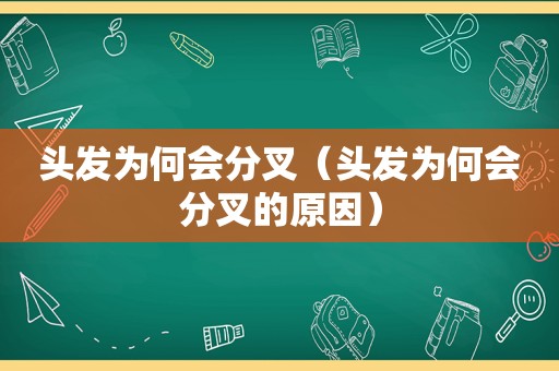 头发为何会分叉（头发为何会分叉的原因）