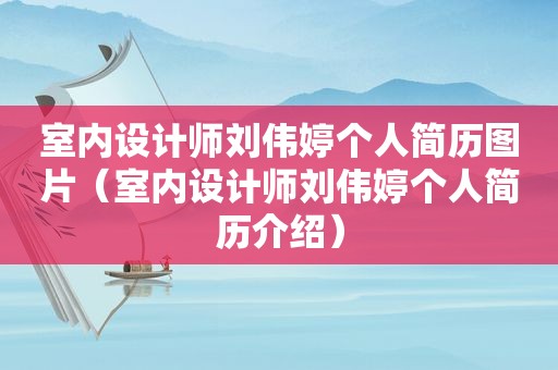 室内设计师刘伟婷个人简历图片（室内设计师刘伟婷个人简历介绍）